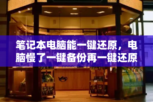 笔记本电脑能一键还原，电脑慢了一键备份再一键还原能好吗