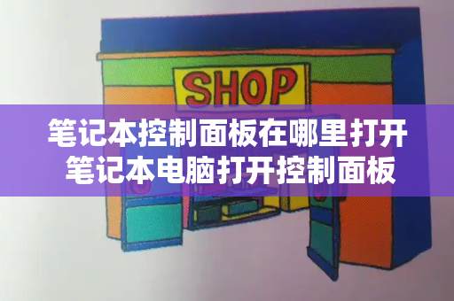 笔记本控制面板在哪里打开 笔记本电脑打开控制面板