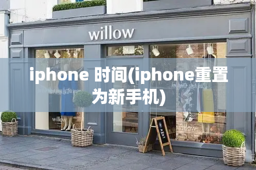 iphone 时间(iphone重置为新手机)-第1张图片-星选值得买