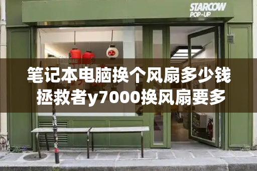 笔记本电脑换个风扇多少钱 拯救者y7000换风扇要多少钱