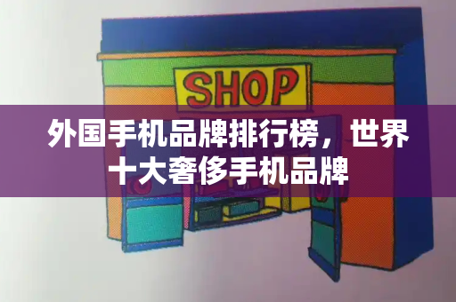 外国手机品牌排行榜，世界十大奢侈手机品牌