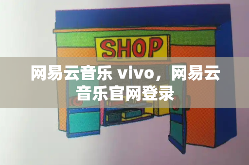 网易云音乐 vivo，网易云音乐官网登录