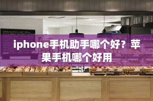 iphone手机助手哪个好？苹果手机哪个好用