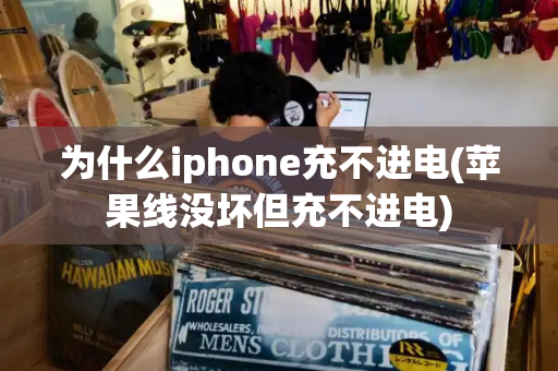 为什么iphone充不进电(苹果线没坏但充不进电)-第1张图片-星选值得买