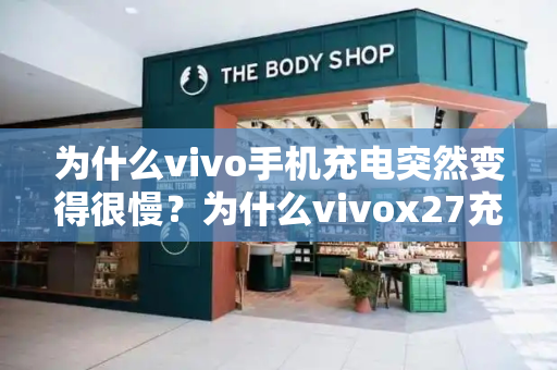 为什么vivo手机充电突然变得很慢？为什么vivox27充电突然慢了