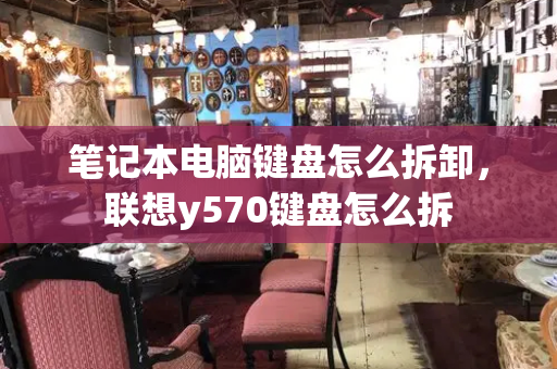 笔记本电脑键盘怎么拆卸，联想y570键盘怎么拆