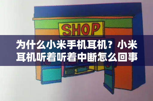 为什么小米手机耳机？小米耳机听着听着中断怎么回事