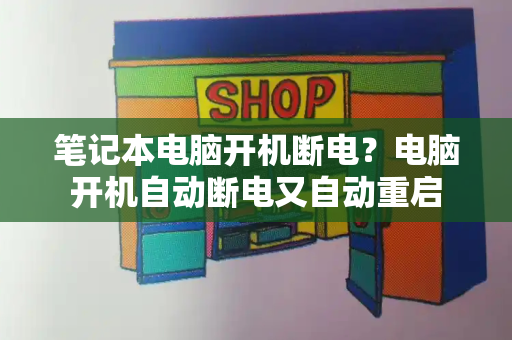 笔记本电脑开机断电？电脑开机自动断电又自动重启