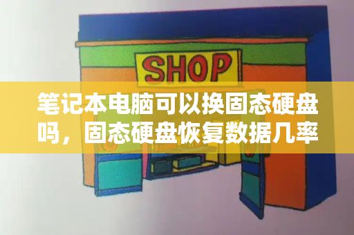 笔记本电脑可以换固态硬盘吗，固态硬盘恢复数据几率