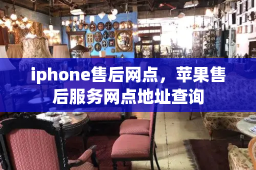 iphone售后网点，苹果售后服务网点地址查询