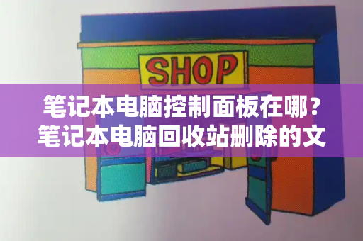 笔记本电脑控制面板在哪？笔记本电脑回收站删除的文件怎么恢复-第1张图片-星选测评