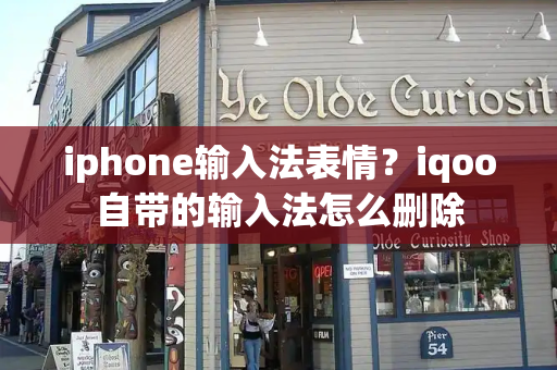 iphone输入法表情？iqoo自带的输入法怎么删除-第1张图片-星选测评