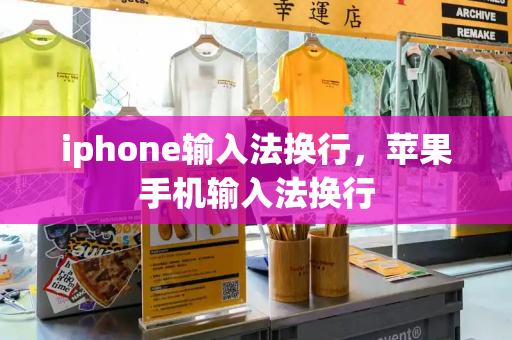 iphone输入法换行，苹果手机输入法换行-第1张图片-星选测评