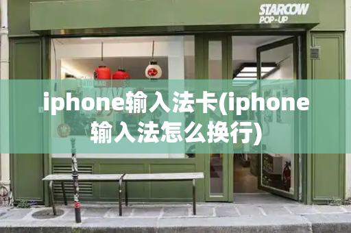 iphone输入法卡(iphone输入法怎么换行)-第1张图片-星选测评