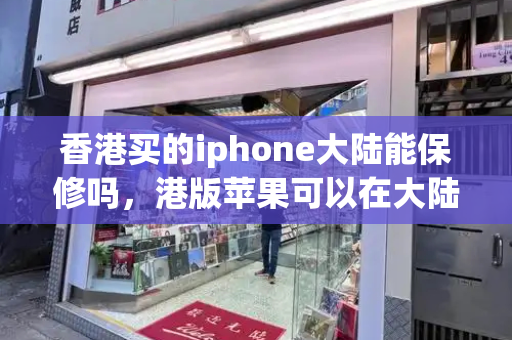 香港买的iphone大陆能保修吗，港版苹果可以在大陆保修吗