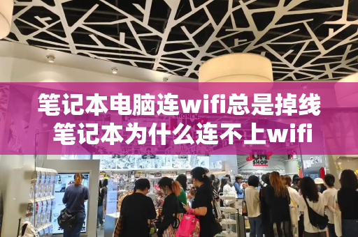 笔记本电脑连wifi总是掉线 笔记本为什么连不上wifi