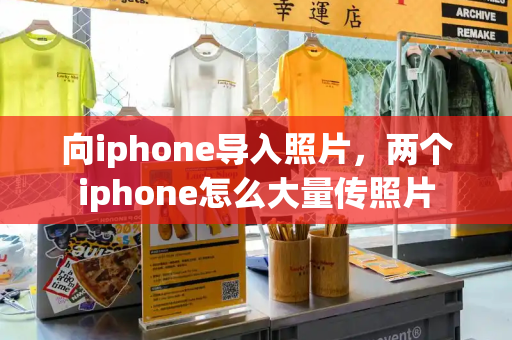 向iphone导入照片，两个iphone怎么大量传照片