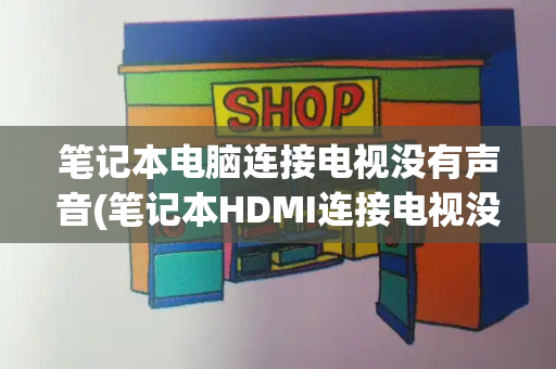 笔记本电脑连接电视没有声音(笔记本HDMI连接电视没声音)-第1张图片-星选测评