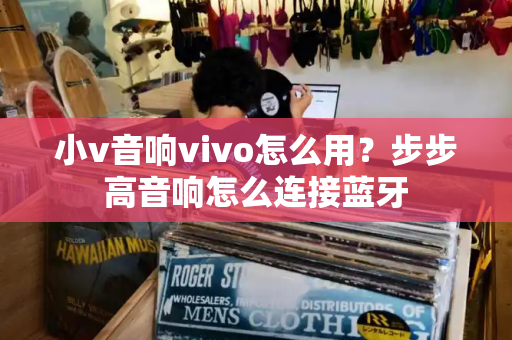 小v音响vivo怎么用？步步高音响怎么连接蓝牙