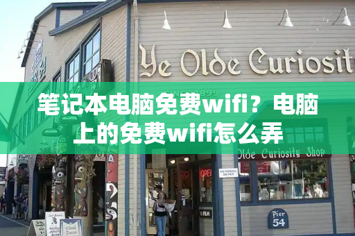 笔记本电脑免费wifi？电脑上的免费wifi怎么弄