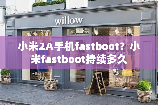 小米2A手机fastboot？小米fastboot持续多久