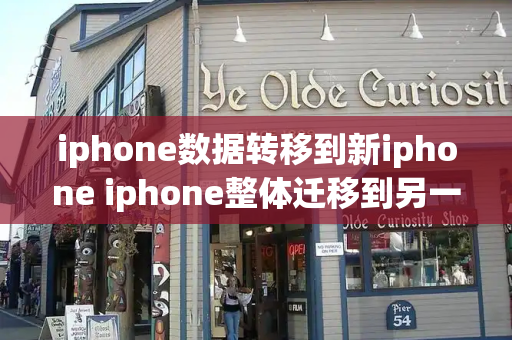 iphone数据转移到新iphone iphone整体迁移到另一个苹果手机