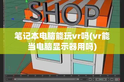 笔记本电脑能玩vr吗(vr能当电脑显示器用吗)-第1张图片-星选测评