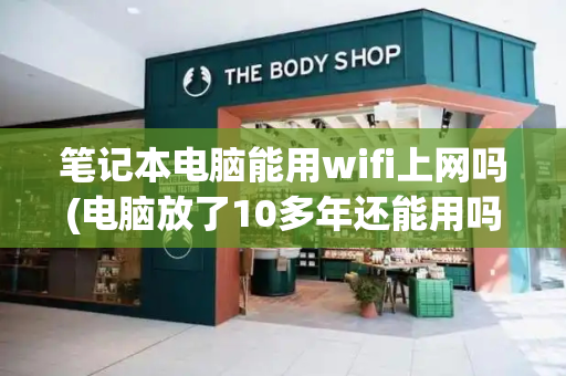 笔记本电脑能用wifi上网吗(电脑放了10多年还能用吗)