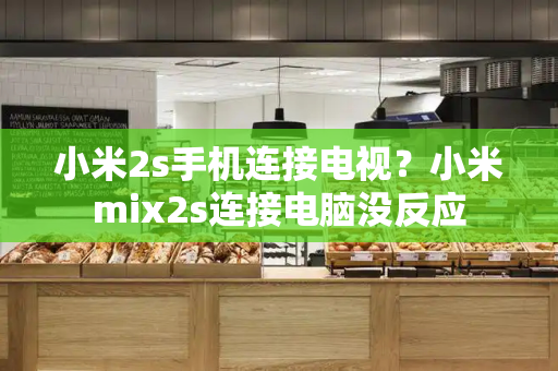 小米2s手机连接电视？小米mix2s连接电脑没反应