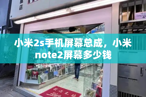 小米2s手机屏幕总成，小米note2屏幕多少钱