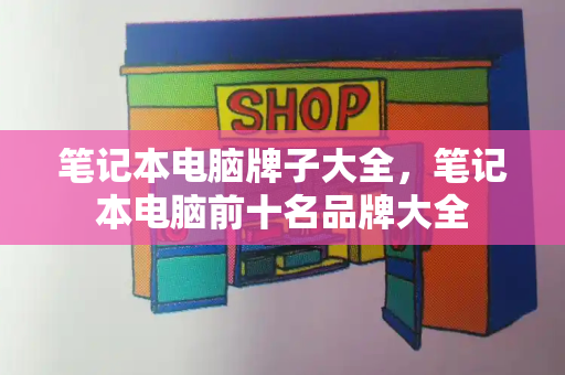 笔记本电脑牌子大全，笔记本电脑前十名品牌大全