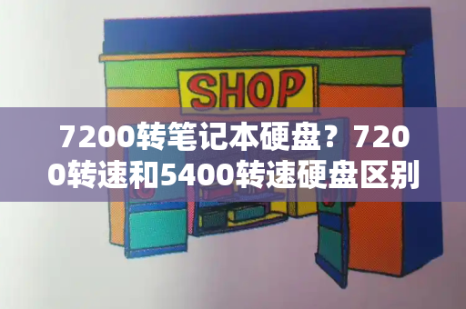 7200转笔记本硬盘？7200转速和5400转速硬盘区别