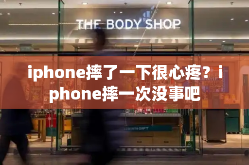 iphone摔了一下很心疼？iphone摔一次没事吧-第1张图片-星选测评