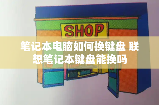 笔记本电脑如何换键盘 联想笔记本键盘能换吗