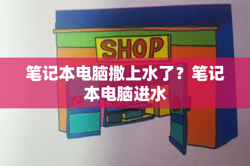 笔记本电脑撒上水了？笔记本电脑进水