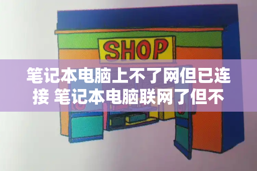 笔记本电脑上不了网但已连接 笔记本电脑联网了但不能上网