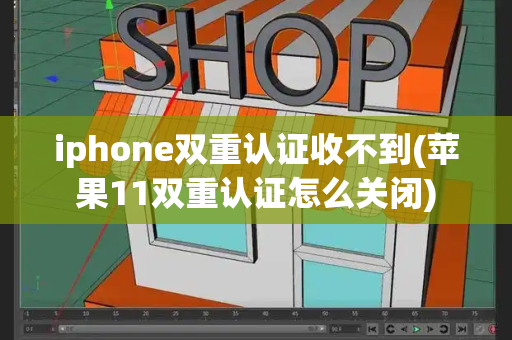 iphone双重认证收不到(苹果11双重认证怎么关闭)