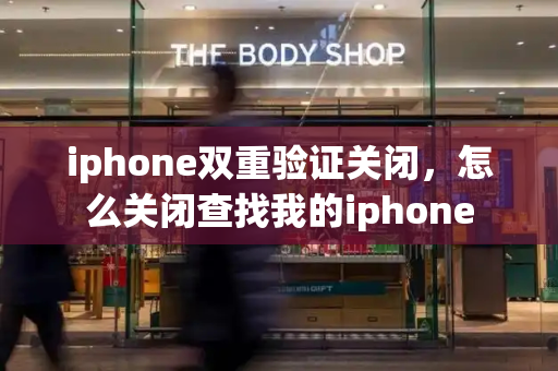 iphone双重验证关闭，怎么关闭查找我的iphone