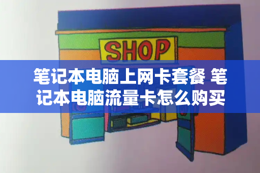 笔记本电脑上网卡套餐 笔记本电脑流量卡怎么购买