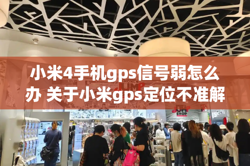 小米4手机gps信号弱怎么办 关于小米gps定位不准解决方法