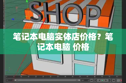 笔记本电脑实体店价格？笔记本电脑 价格-第1张图片-星选测评