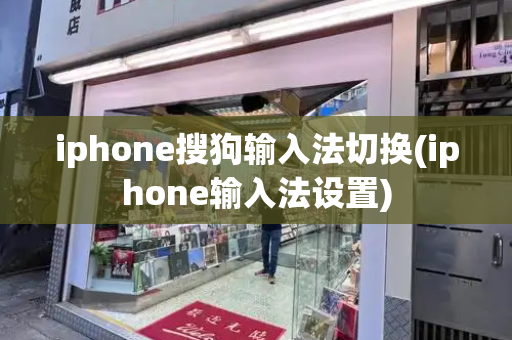 iphone搜狗输入法切换(iphone输入法设置)-第1张图片-星选测评