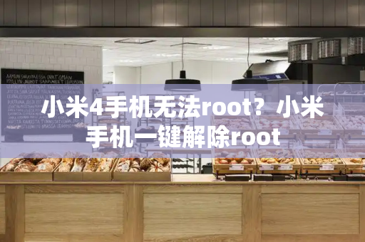 小米4手机无法root？小米手机一键解除root