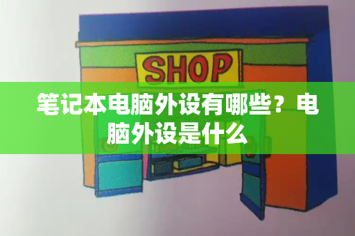 笔记本电脑外设有哪些？电脑外设是什么