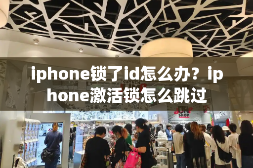 iphone锁了id怎么办？iphone激活锁怎么跳过-第1张图片-星选测评