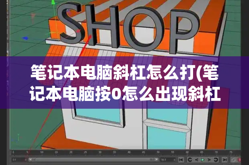 笔记本电脑斜杠怎么打(笔记本电脑按0怎么出现斜杠)