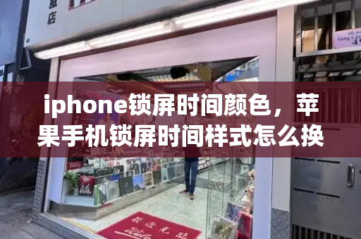 iphone锁屏时间颜色，苹果手机锁屏时间样式怎么换