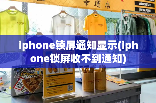 iphone锁屏通知显示(iphone锁屏收不到通知)