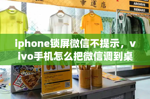 iphone锁屏微信不提示，vivo手机怎么把微信调到桌面