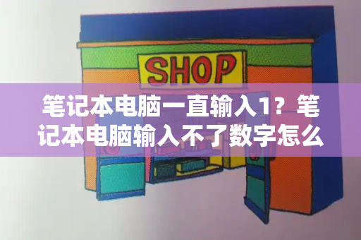 笔记本电脑一直输入1？笔记本电脑输入不了数字怎么办-第1张图片-星选测评